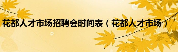 花都人才市场招聘会时间表（花都人才市场）