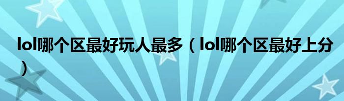 lol哪个区最好玩人最多（lol哪个区最好上分）