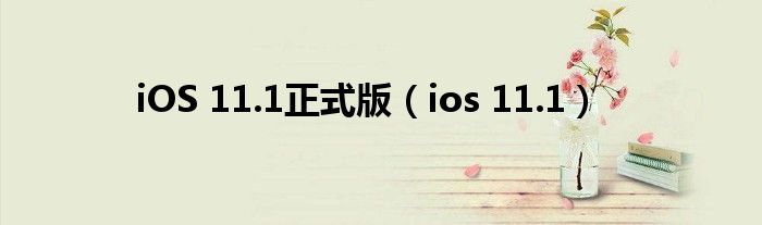 iOS 11.1正式版（ios 11.1）