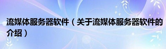 流媒体服务器软件（关于流媒体服务器软件的介绍）