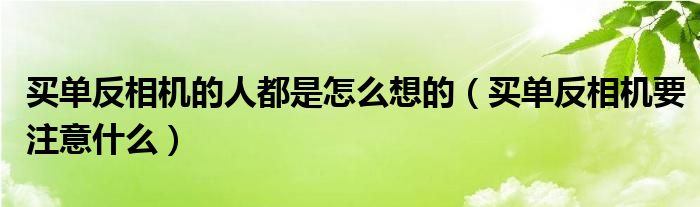 买单反相机的人都是怎么想的（买单反相机要注意什么）