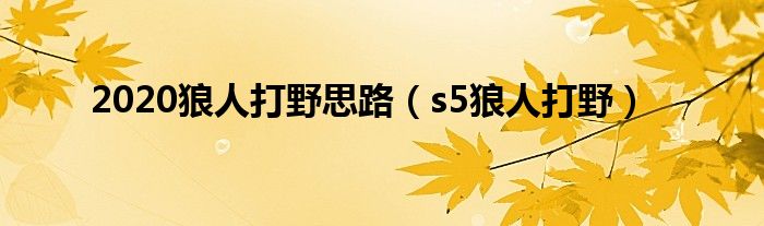 2020狼人打野思路（s5狼人打野）