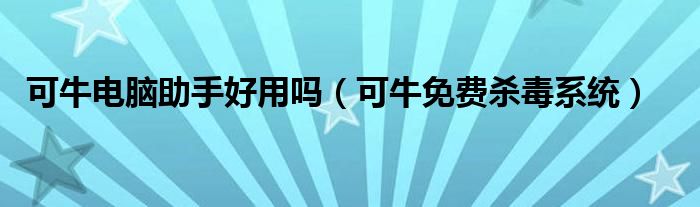 可牛电脑助手好用吗（可牛免费杀毒系统）