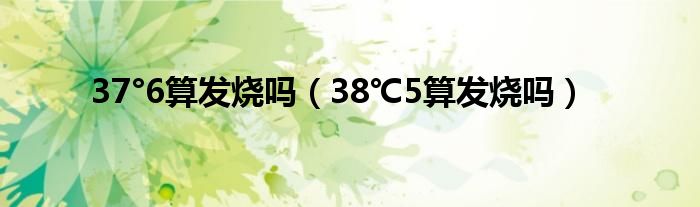 37°6算发烧吗（38℃5算发烧吗）