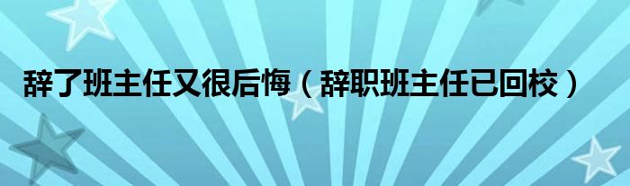 辞了班主任又很后悔（辞职班主任已回校）