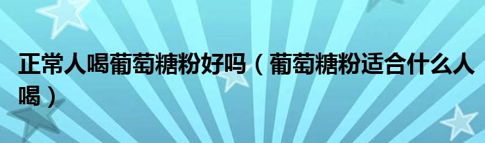 正常人喝葡萄糖粉好吗（葡萄糖粉适合什么人喝）