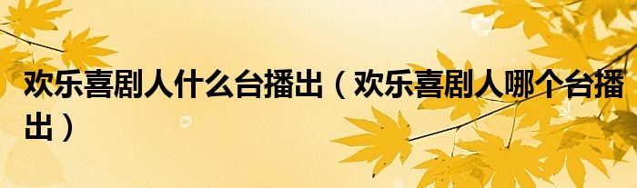 欢乐喜剧人什么台播出（欢乐喜剧人哪个台播出）