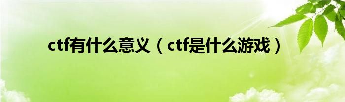 ctf有什么意义（ctf是什么游戏）