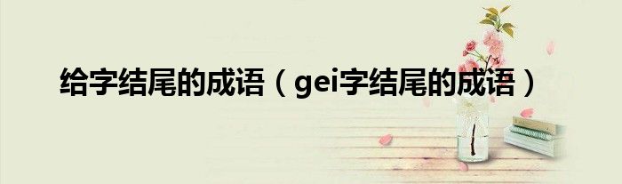 给字结尾的成语（gei字结尾的成语）