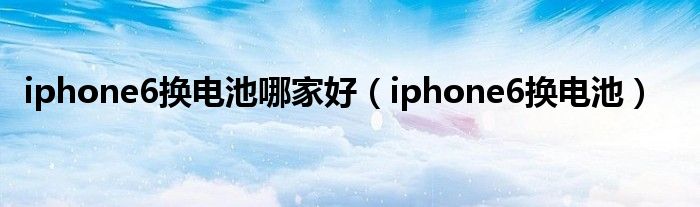 iphone6换电池哪家好（iphone6换电池）