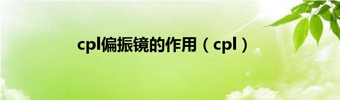 cpl偏振镜的作用（cpl）