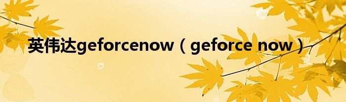 英伟达geforcenow（geforce now）