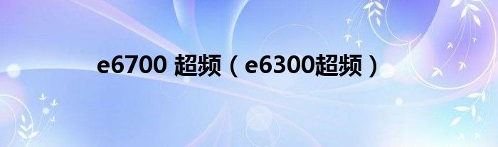 e6700 超频（e6300超频）