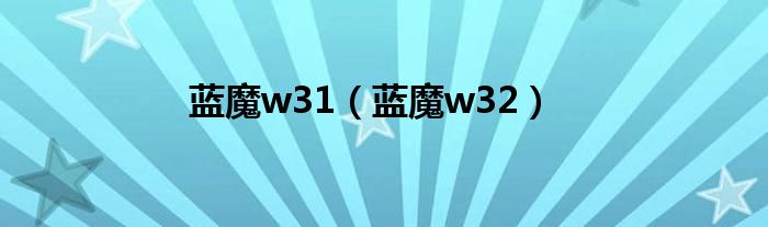 蓝魔w31（蓝魔w32）