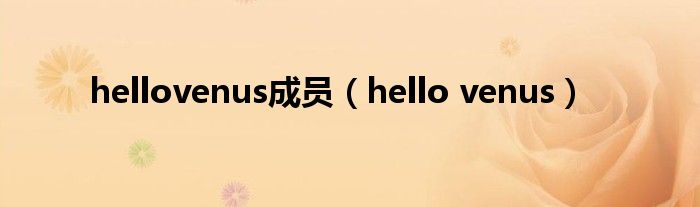 hellovenus成员（hello venus）