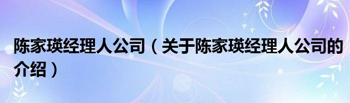 陈家瑛经理人公司（关于陈家瑛经理人公司的介绍）