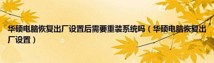 华硕电脑恢复出厂设置后需要重装系统吗（华硕电脑恢复出厂设置）