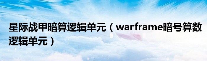 星际战甲暗算逻辑单元（warframe暗号算数逻辑单元）