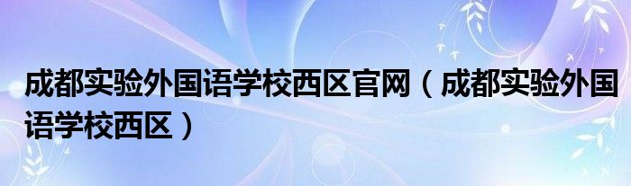 成都实验外国语学校西区官网（成都实验外国语学校西区）