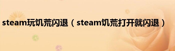 steam玩饥荒闪退（steam饥荒打开就闪退）