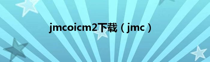 jmcoicm2下载（jmc）