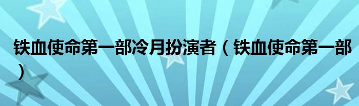 铁血使命第一部冷月扮演者（铁血使命第一部）