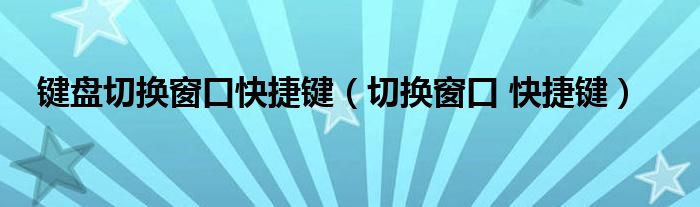 键盘切换窗口快捷键（切换窗口 快捷键）