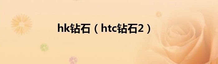 hk钻石（htc钻石2）