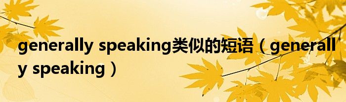 generally speaking类似的短语（generally speaking）