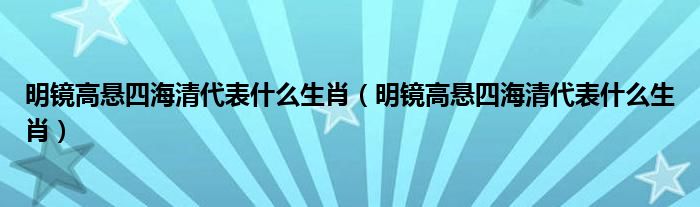 明镜高悬四海清代表什么生肖（明镜高悬四海清代表什么生肖）