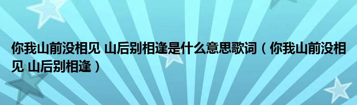 你我山前没相见 山后别相逢是什么意思歌词（你我山前没相见 山后别相逢）