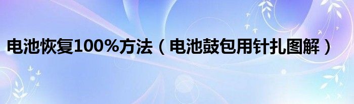 电池恢复100%方法（电池鼓包用针扎图解）