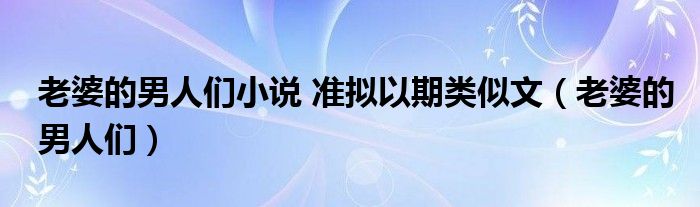 老婆的男人们小说 准拟以期类似文（老婆的男人们）