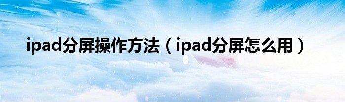 ipad分屏操作方法（ipad分屏怎么用）