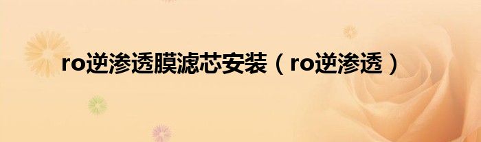 ro逆渗透膜滤芯安装（ro逆渗透）