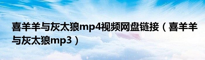 喜羊羊与灰太狼mp4视频网盘链接（喜羊羊与灰太狼mp3）