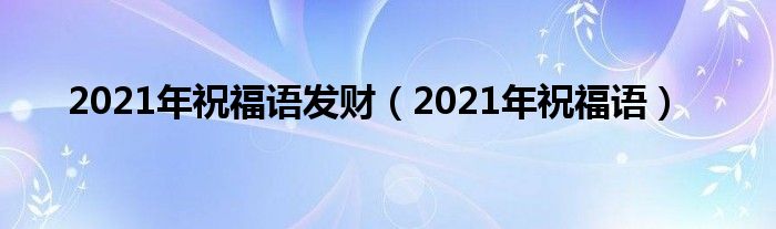 2021年祝福语发财（2021年祝福语）