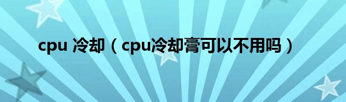 cpu 冷却（cpu冷却膏可以不用吗）