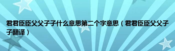 君君臣臣父父子子什么意思第二个字意思（君君臣臣父父子子翻译）