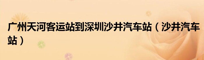 广州天河客运站到深圳沙井汽车站（沙井汽车站）