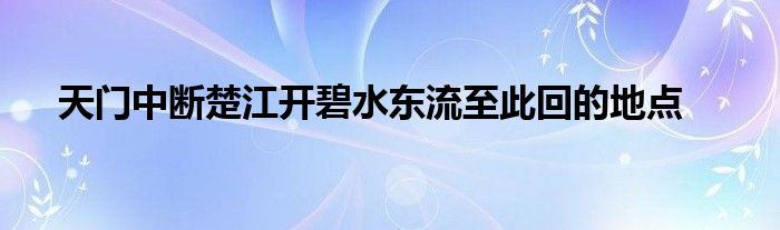 天门中断楚江开碧水东流至此回的地点