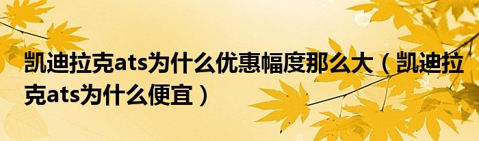 凯迪拉克ats为什么优惠幅度那么大（凯迪拉克ats为什么便宜）