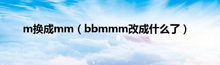 m换成mm（bbmmm改成什么了）