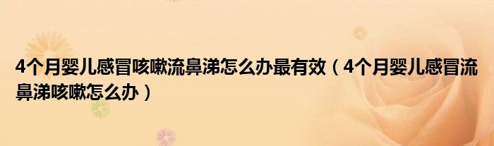 4个月婴儿感冒咳嗽流鼻涕怎么办最有效（4个月婴儿感冒流鼻涕咳嗽怎么办）