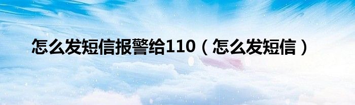 怎么发短信报警给110（怎么发短信）