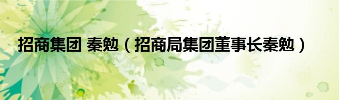 招商集团 秦勉（招商局集团董事长秦勉）