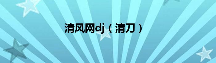 清风网dj（清刀）