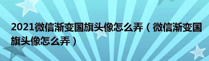 2021微信渐变国旗头像怎么弄（微信渐变国旗头像怎么弄）