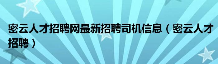 密云人才招聘网最新招聘司机信息（密云人才招聘）