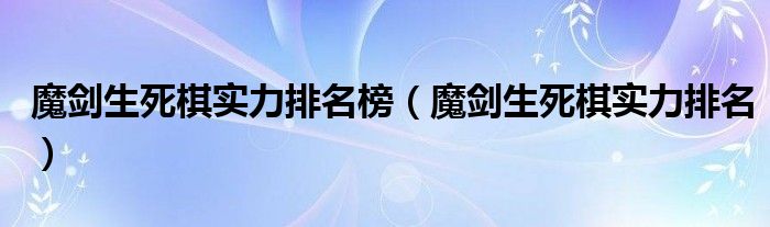 魔剑生死棋实力排名榜（魔剑生死棋实力排名）